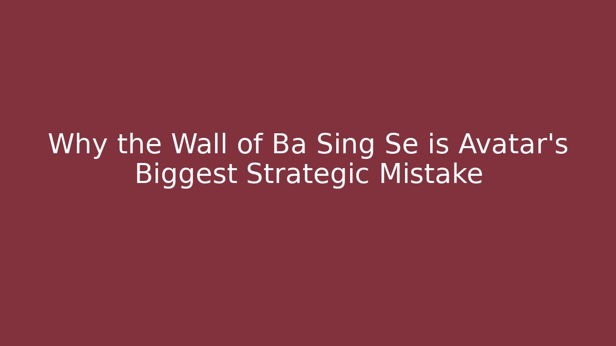 Why the Wall of Ba Sing Se is Avatar's Biggest Strategic Mistake