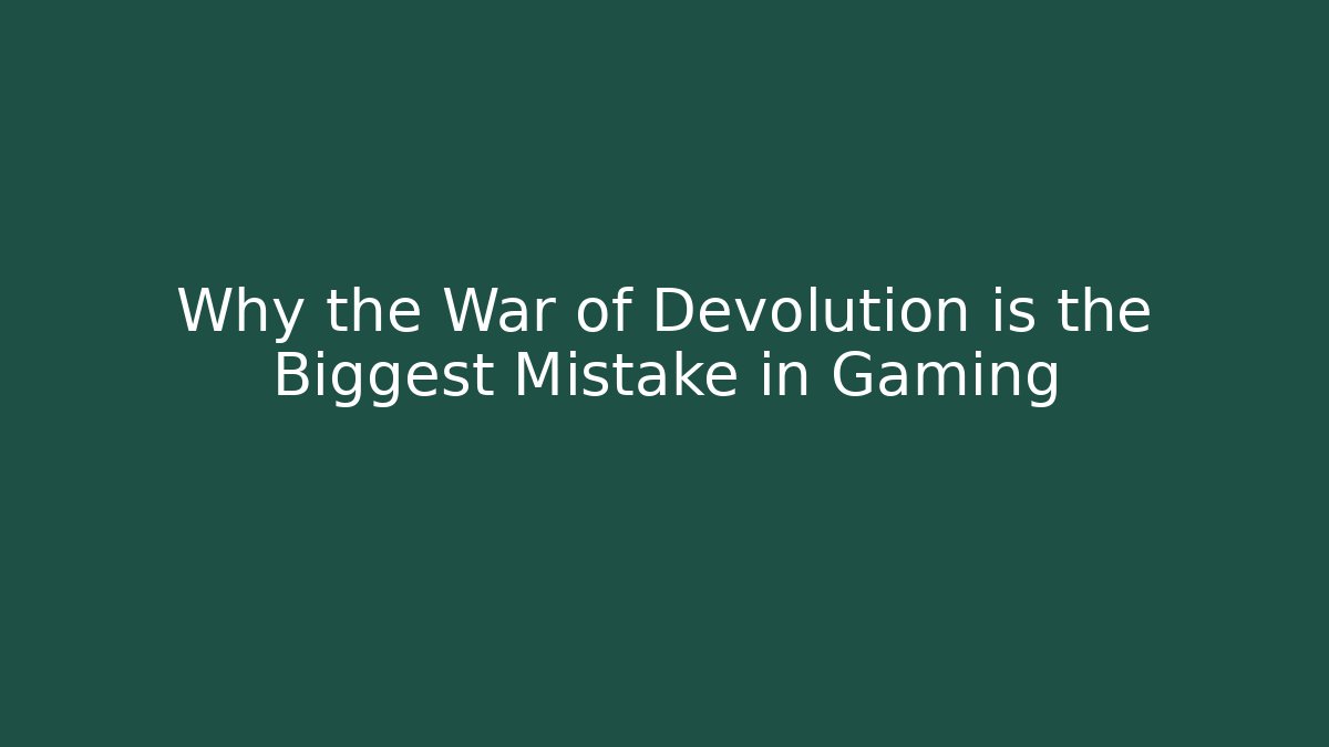 Why the War of Devolution is the Biggest Mistake in Gaming