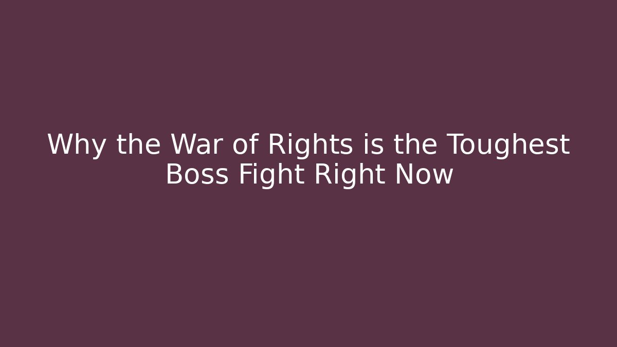 Why the War of Rights is the Toughest Boss Fight Right Now