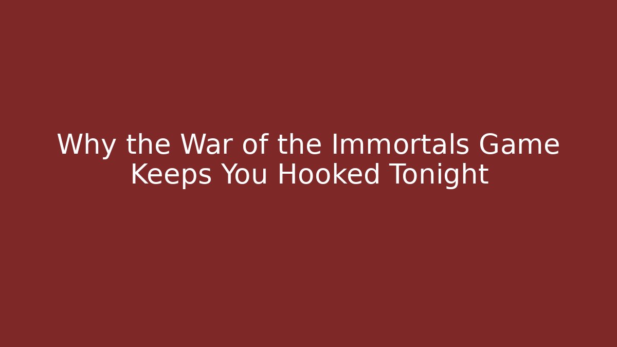 Why the War of the Immortals Game Keeps You Hooked Tonight