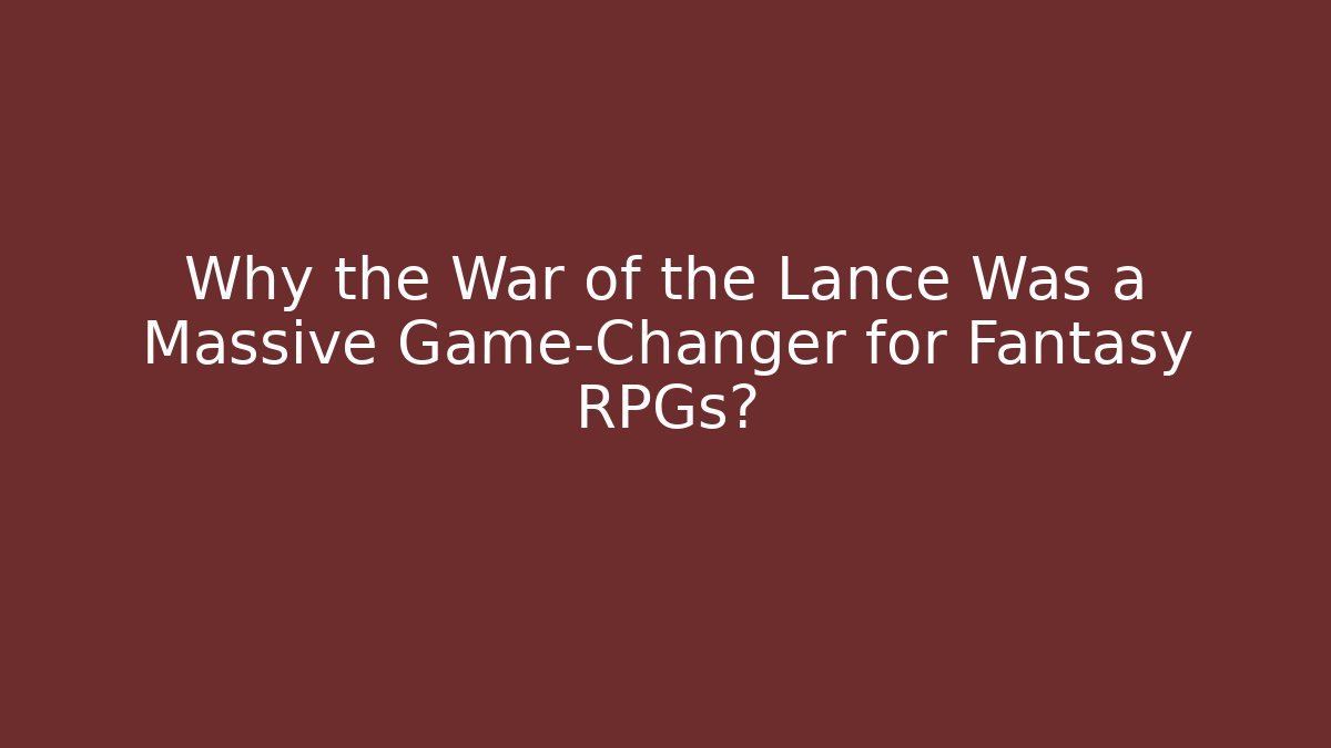 Why the War of the Lance Was a Massive Game-Changer for Fantasy RPGs?