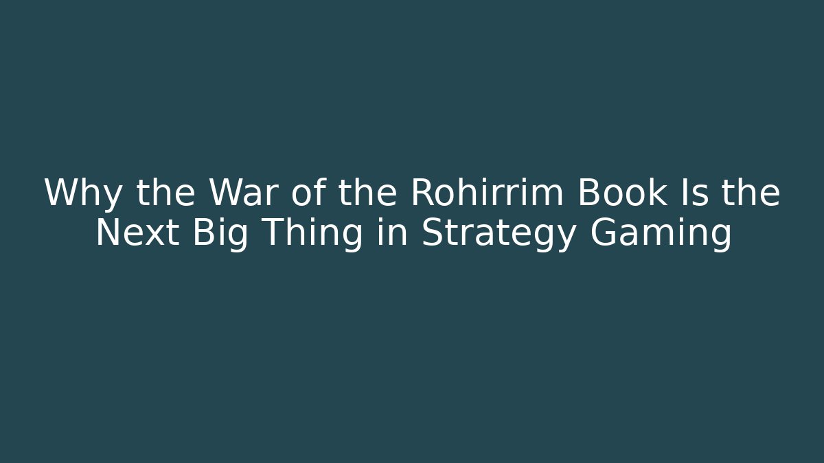 Why the War of the Rohirrim Book Is the Next Big Thing in Strategy Gaming