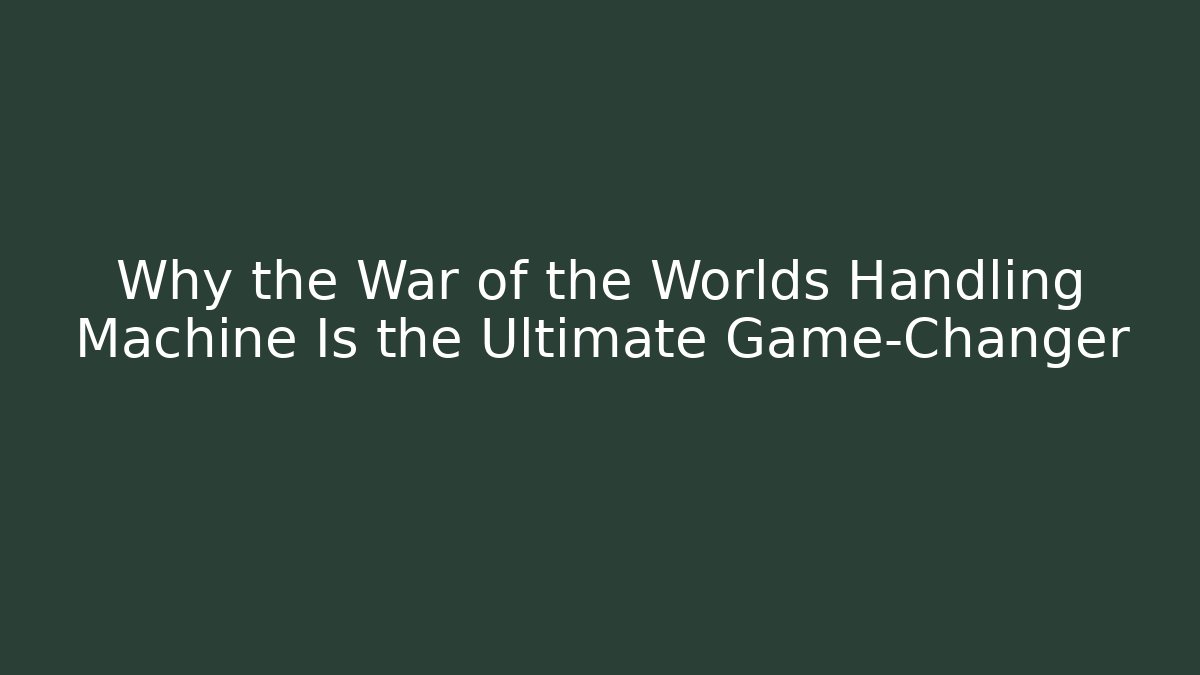 Why the War of the Worlds Handling Machine Is the Ultimate Game-Changer