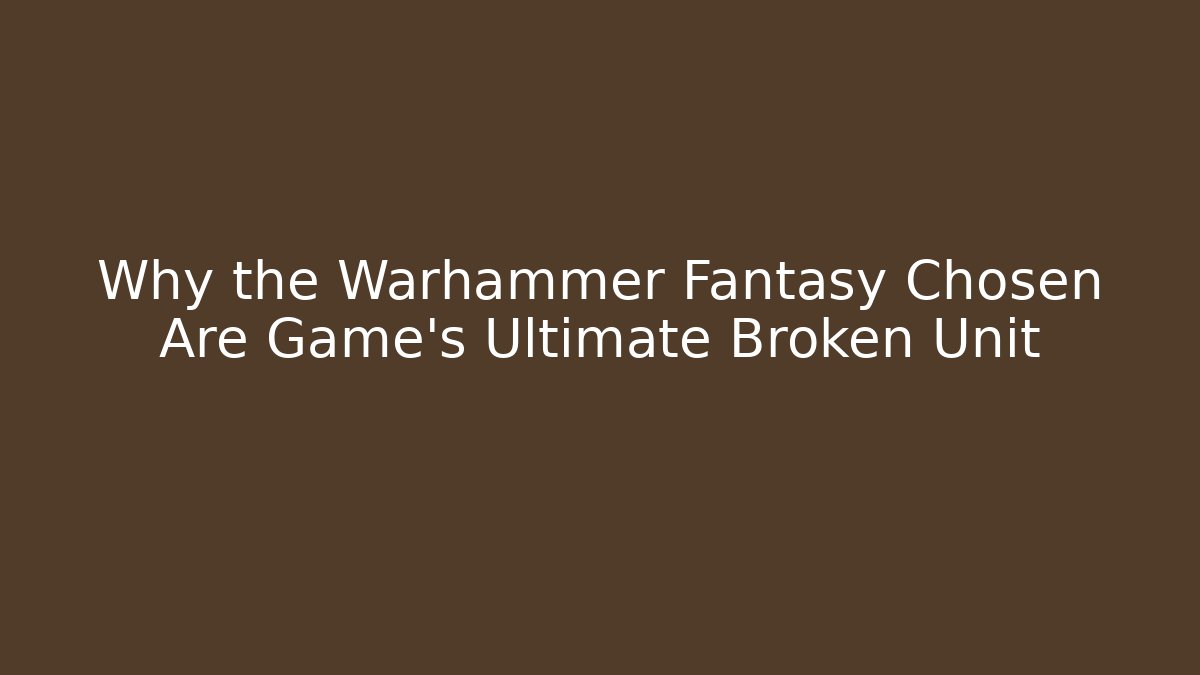 Why the Warhammer Fantasy Chosen Are Game's Ultimate Broken Unit