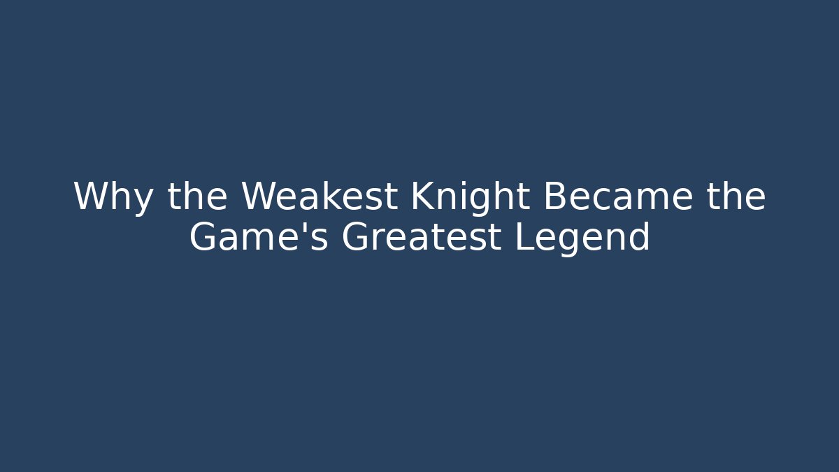 Why the Weakest Knight Became the Game's Greatest Legend