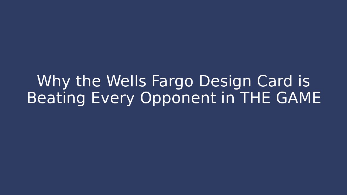 Why the Wells Fargo Design Card is Beating Every Opponent in THE GAME