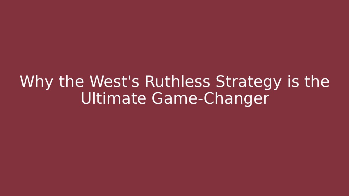 Why the West's Ruthless Strategy is the Ultimate Game-Changer