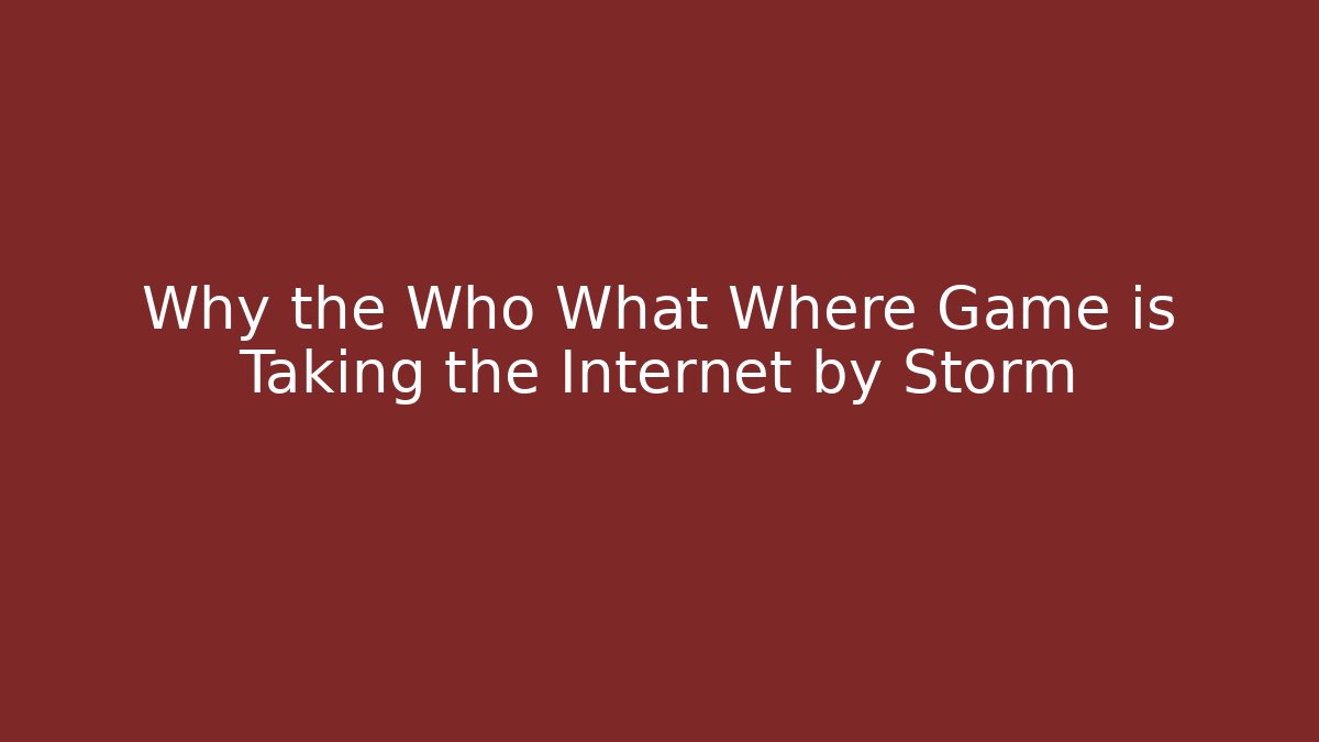Why the Who What Where Game is Taking the Internet by Storm