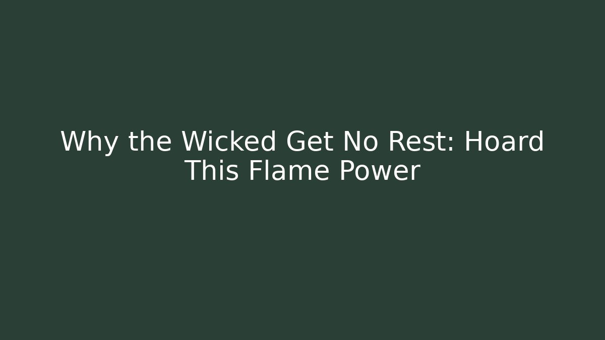 Why the Wicked Get No Rest: Hoard This Flame Power