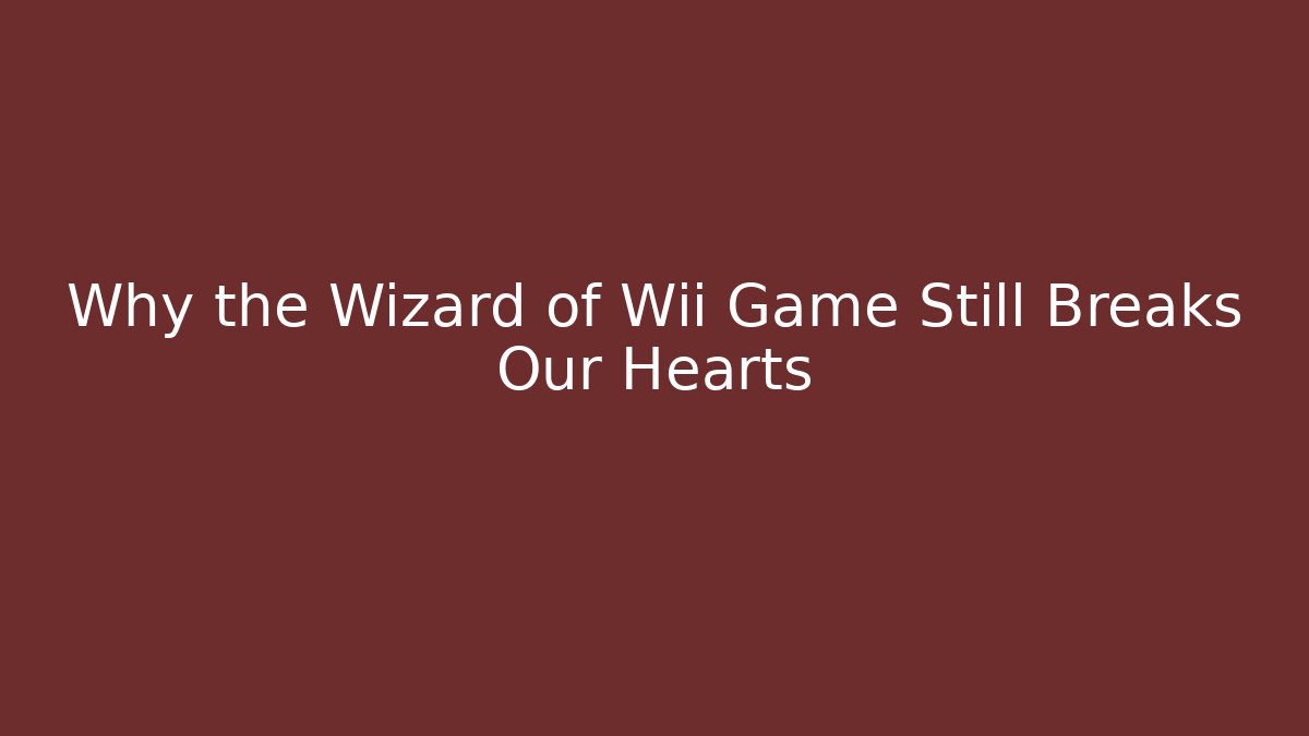 Why the Wizard of Wii Game Still Breaks Our Hearts