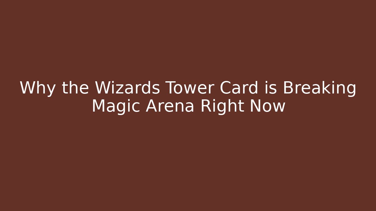 Why the Wizards Tower Card is Breaking Magic Arena Right Now