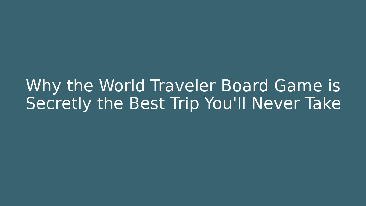 Why the World Traveler Board Game is Secretly the Best Trip You'll Never Take