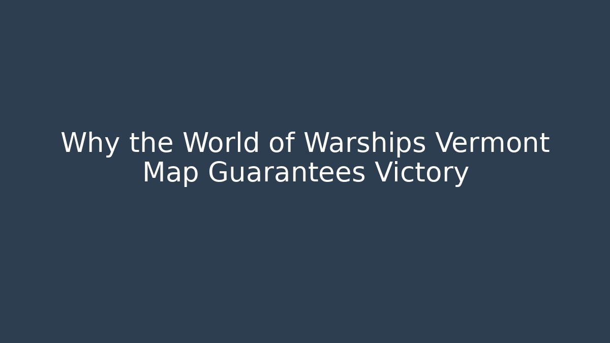 Why the World of Warships Vermont Map Guarantees Victory