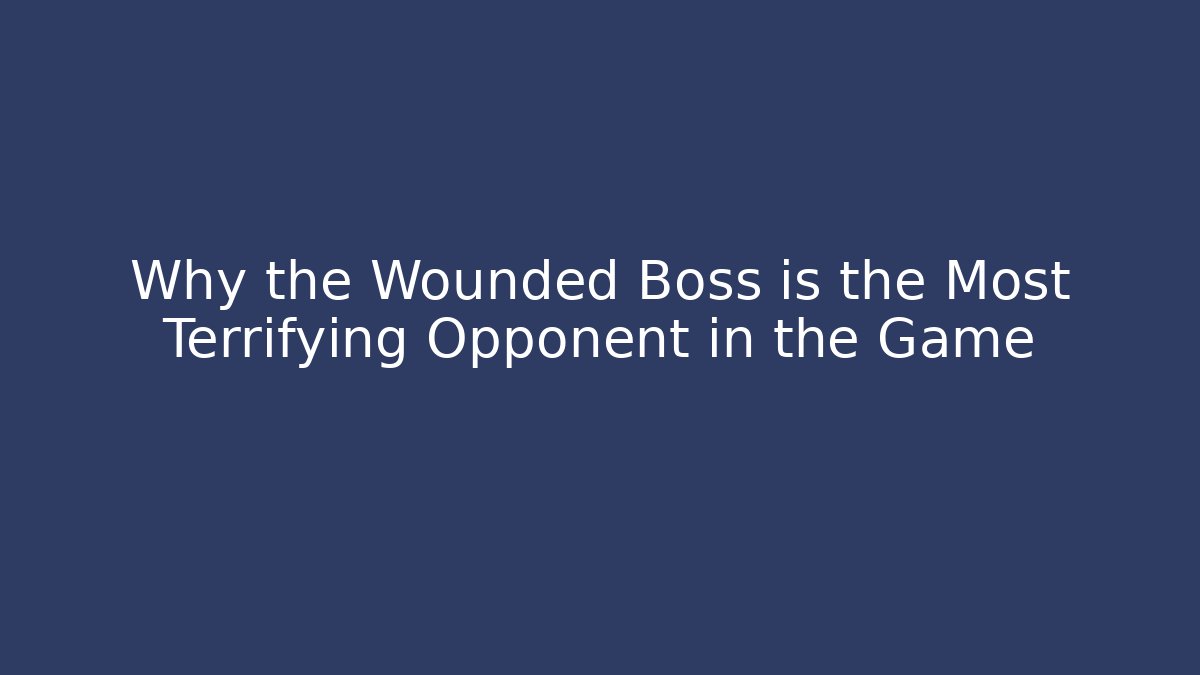 Why the Wounded Boss is the Most Terrifying Opponent in the Game