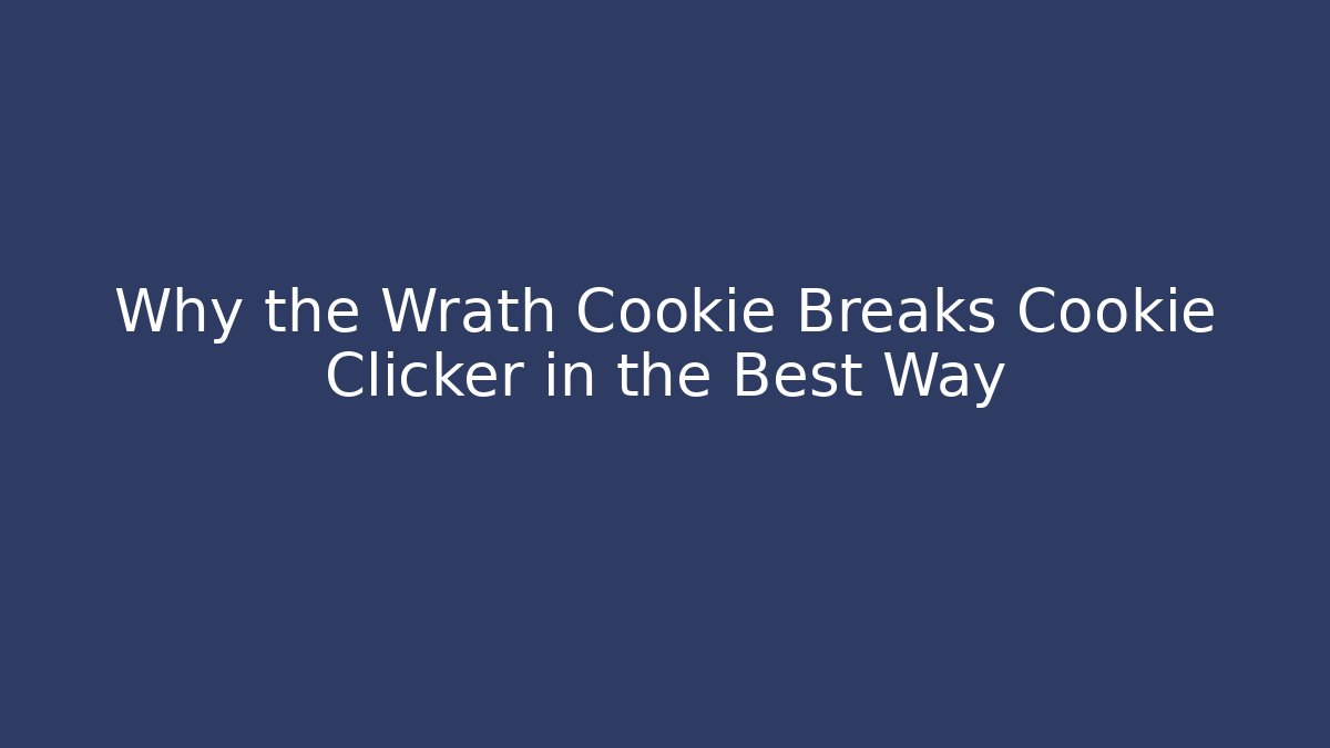 Why the Wrath Cookie Breaks Cookie Clicker in the Best Way