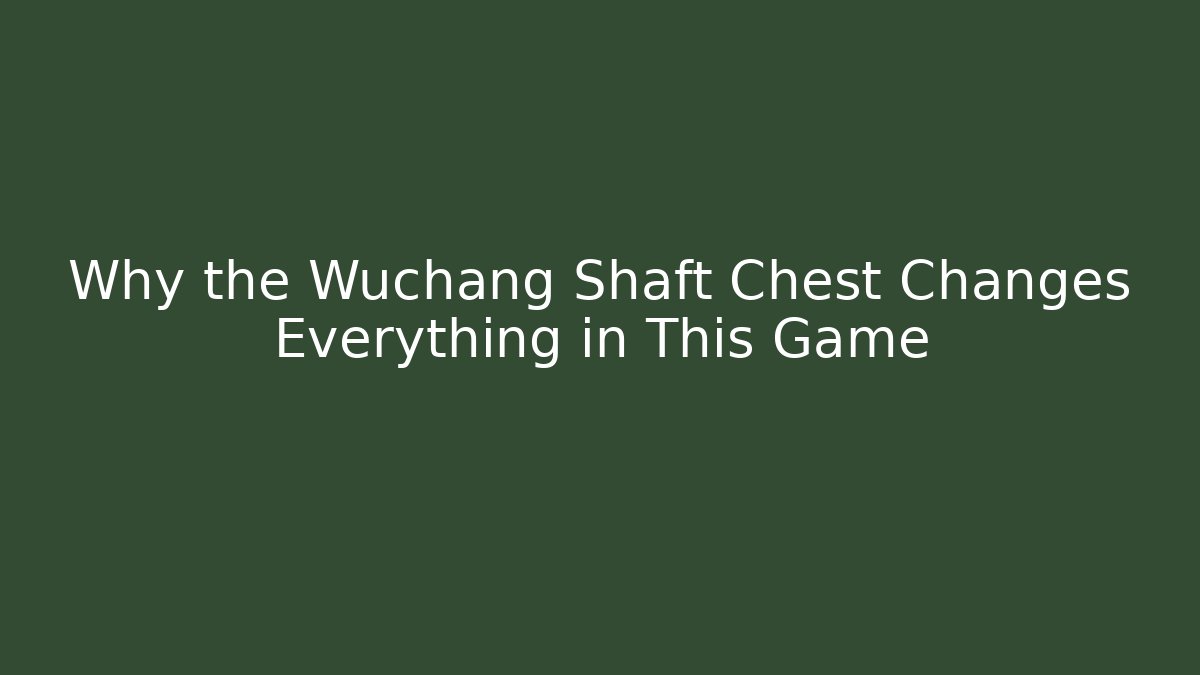 Why the Wuchang Shaft Chest Changes Everything in This Game