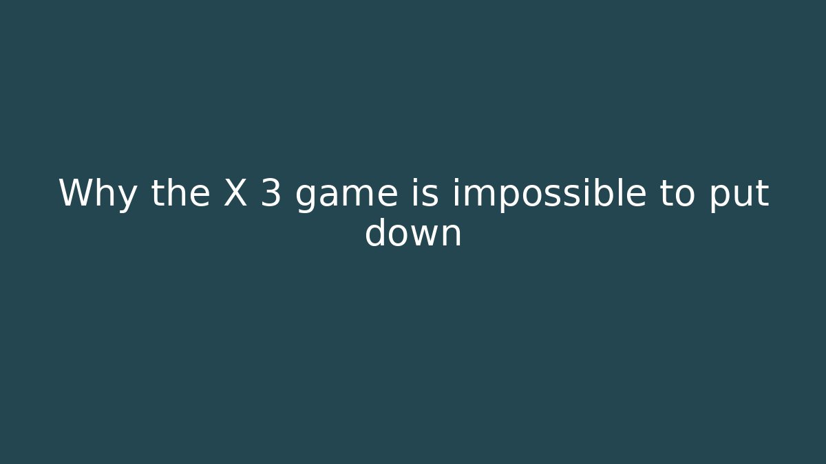Why the X 3 game is impossible to put down