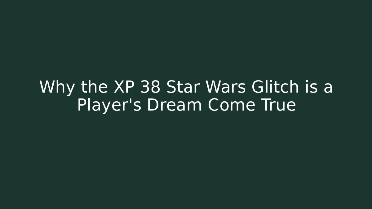 Why the XP 38 Star Wars Glitch is a Player's Dream Come True