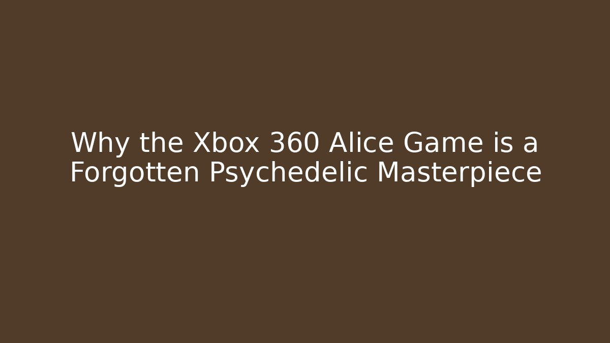 Why the Xbox 360 Alice Game is a Forgotten Psychedelic Masterpiece