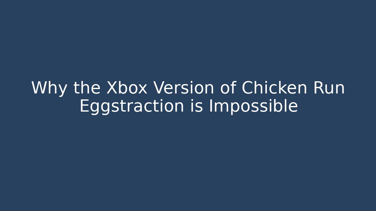 Why the Xbox Version of Chicken Run Eggstraction is Impossible