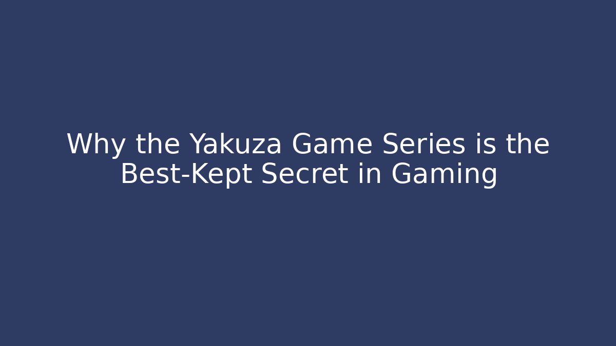 Why the Yakuza Game Series is the Best-Kept Secret in Gaming