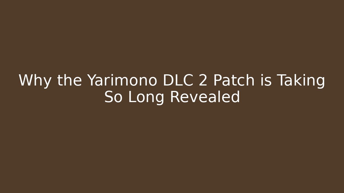 Why the Yarimono DLC 2 Patch is Taking So Long Revealed