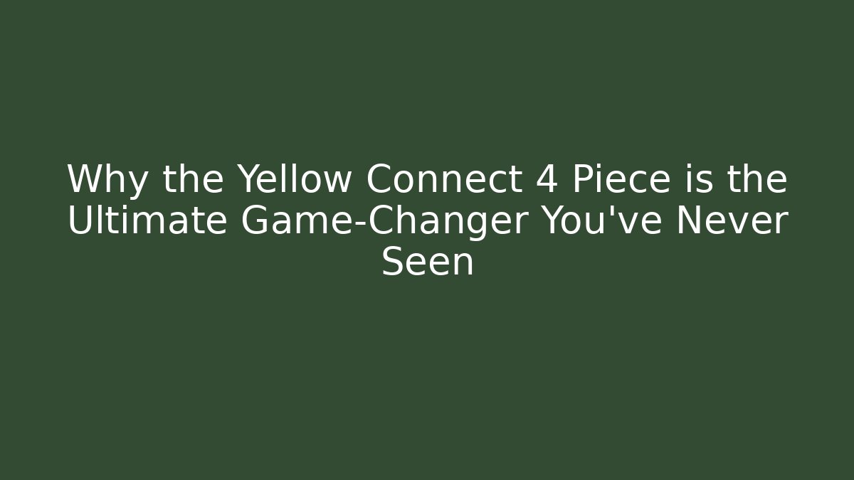 Why the Yellow Connect 4 Piece is the Ultimate Game-Changer You’ve Never Seen