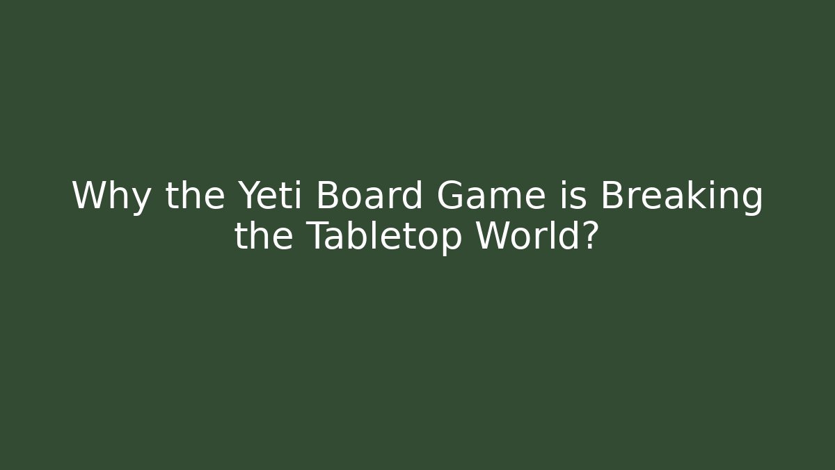 Why the Yeti Board Game is Breaking the Tabletop World?