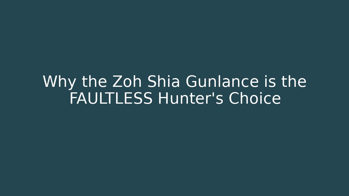 Why the Zoh Shia Gunlance is the FAULTLESS Hunter’s Choice