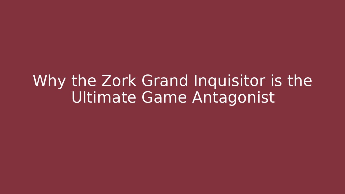 Why the Zork Grand Inquisitor is the Ultimate Game Antagonist