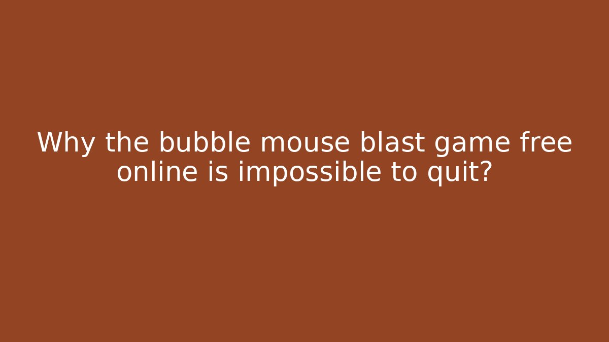 Why the bubble mouse blast game free online is impossible to quit?