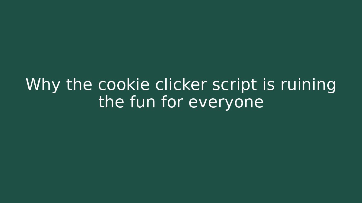 Why the cookie clicker script is ruining the fun for everyone
