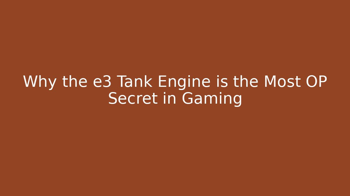 Why the e3 Tank Engine is the Most OP Secret in Gaming