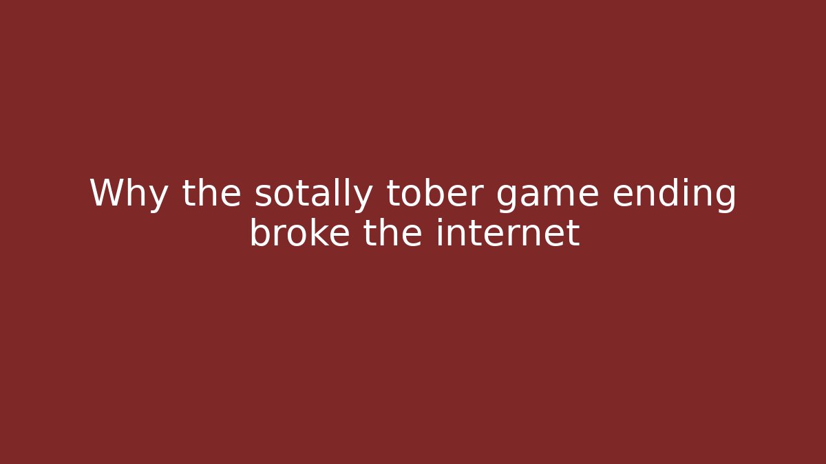 Why the sotally tober game ending broke the internet