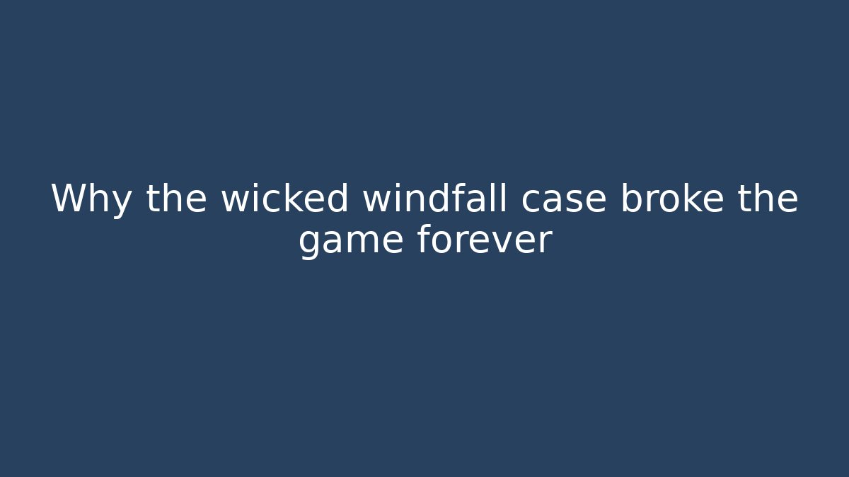 Why the wicked windfall case broke the game forever