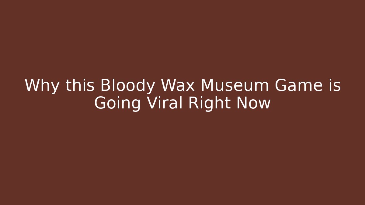 Why this Bloody Wax Museum Game is Going Viral Right Now