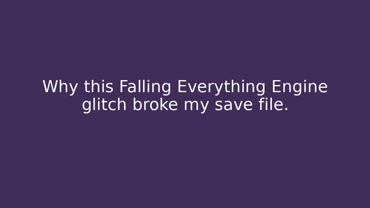 Why this Falling Everything Engine glitch broke my save file.