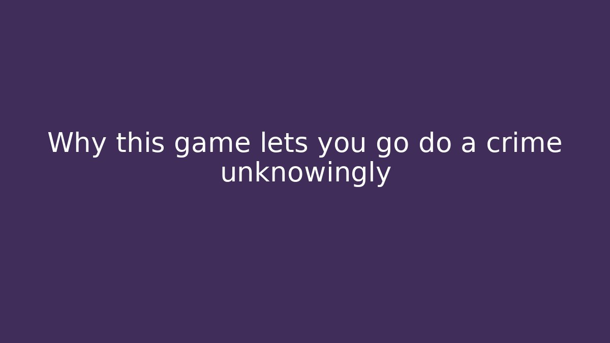 Why this game lets you go do a crime unknowingly