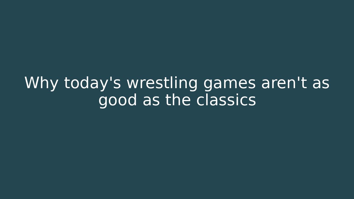Why today's wrestling games aren't as good as the classics