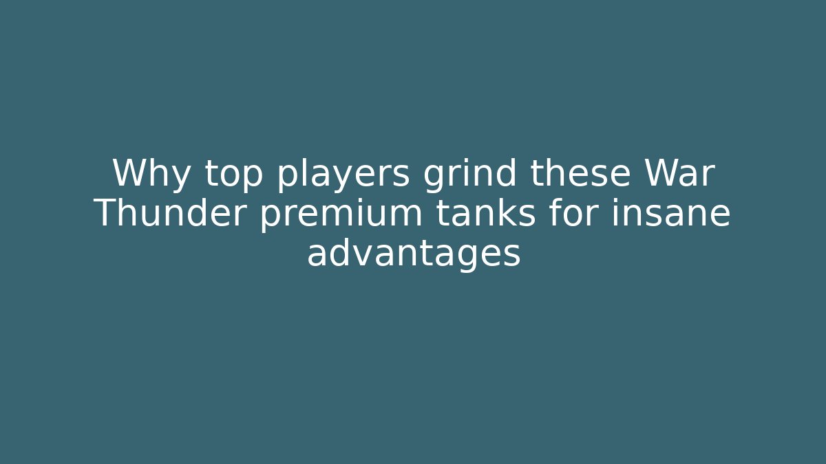 Why top players grind these War Thunder premium tanks for insane advantages