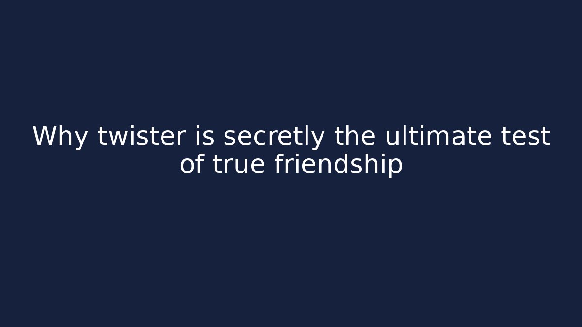 Why twister is secretly the ultimate test of true friendship