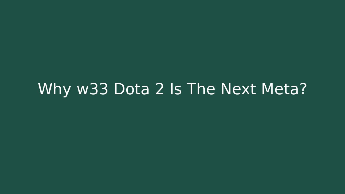 Why w33 Dota 2 Is The Next Meta?