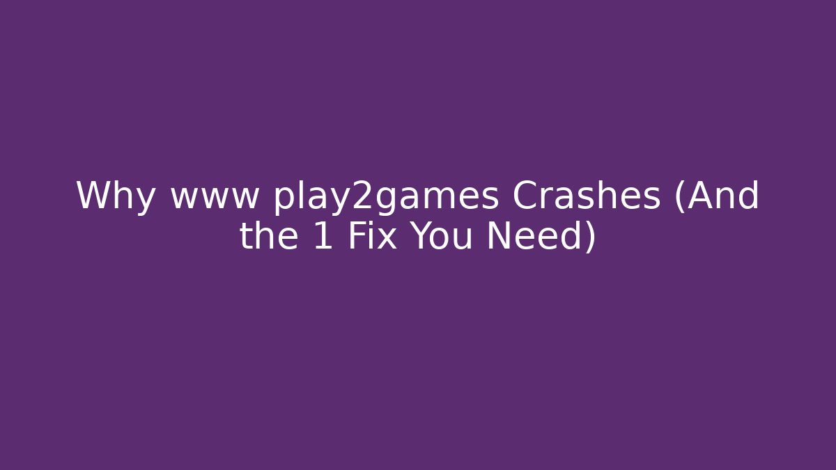 Why www play2games Crashes (And the 1 Fix You Need)