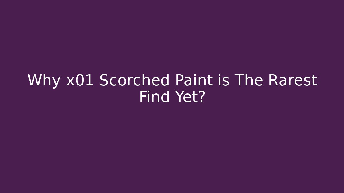 Why x01 Scorched Paint is The Rarest Find Yet?