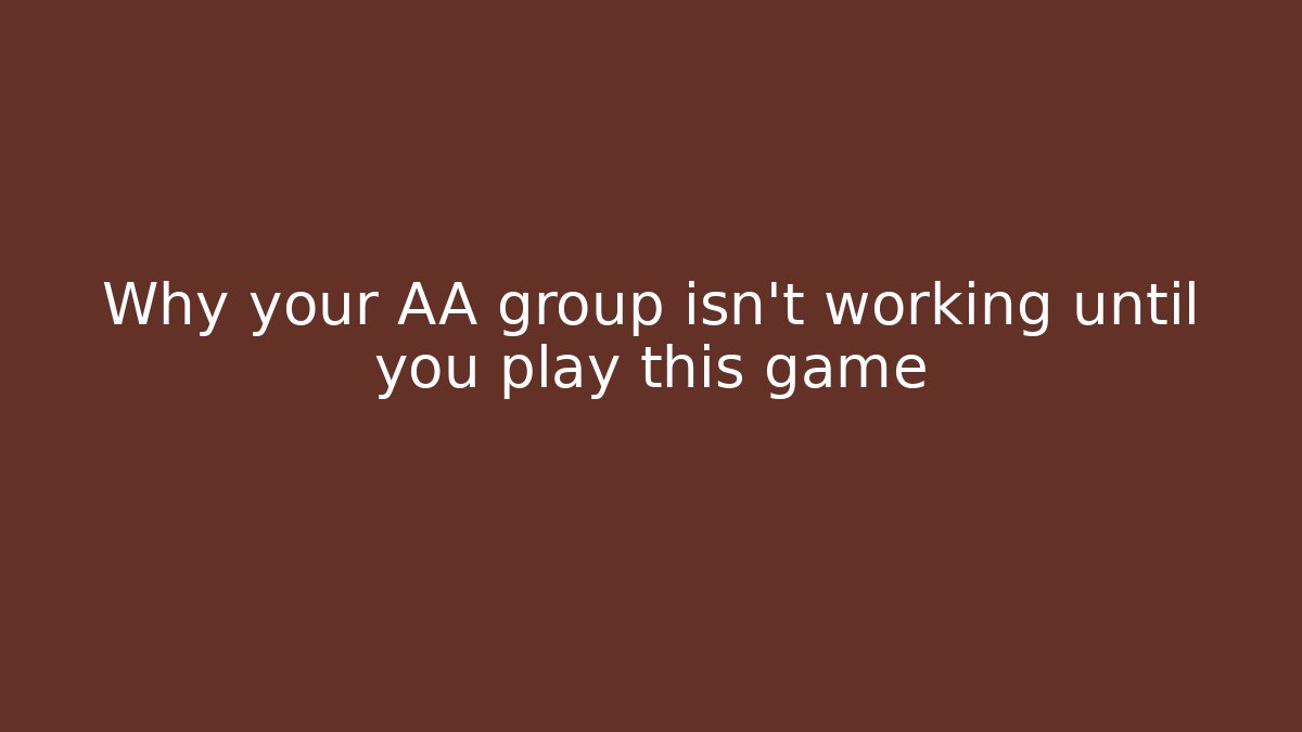 Why your AA group isn't working until you play this game
