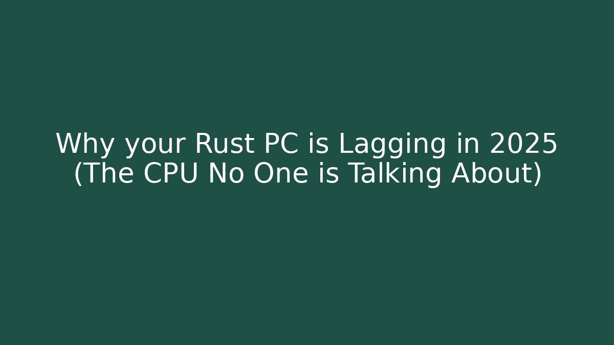 Why your Rust PC is Lagging in 2025 (The CPU No One is Talking About)