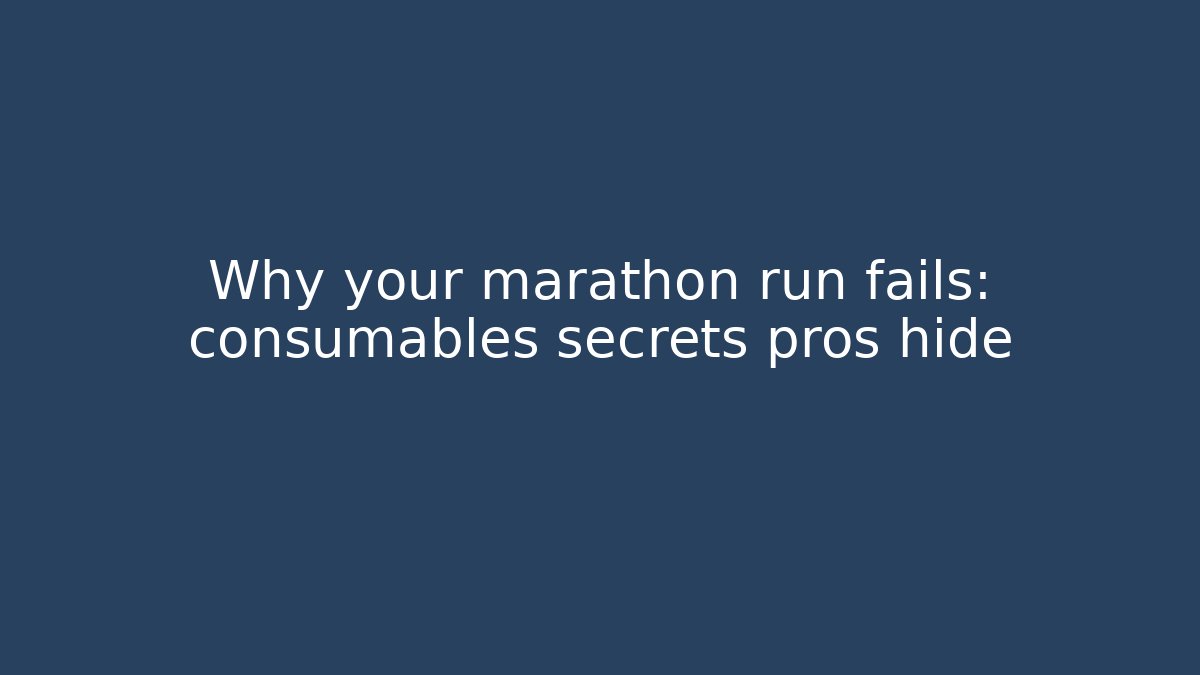 Why your marathon run fails: consumables secrets pros hide