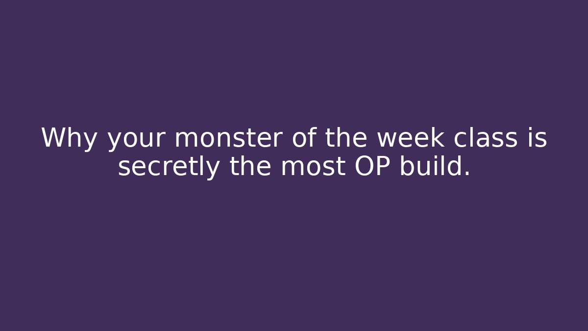 Why your monster of the week class is secretly the most OP build.