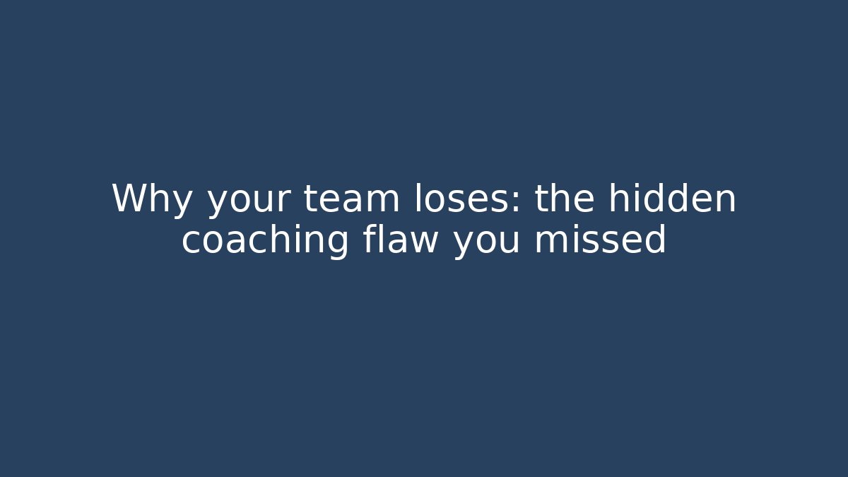 Why your team loses: the hidden coaching flaw you missed