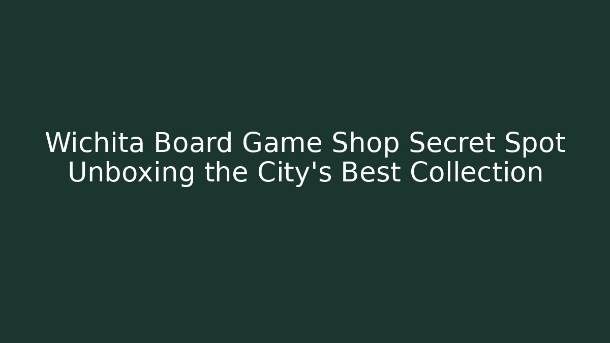 Wichita Board Game Shop Secret Spot Unboxing the City's Best Collection